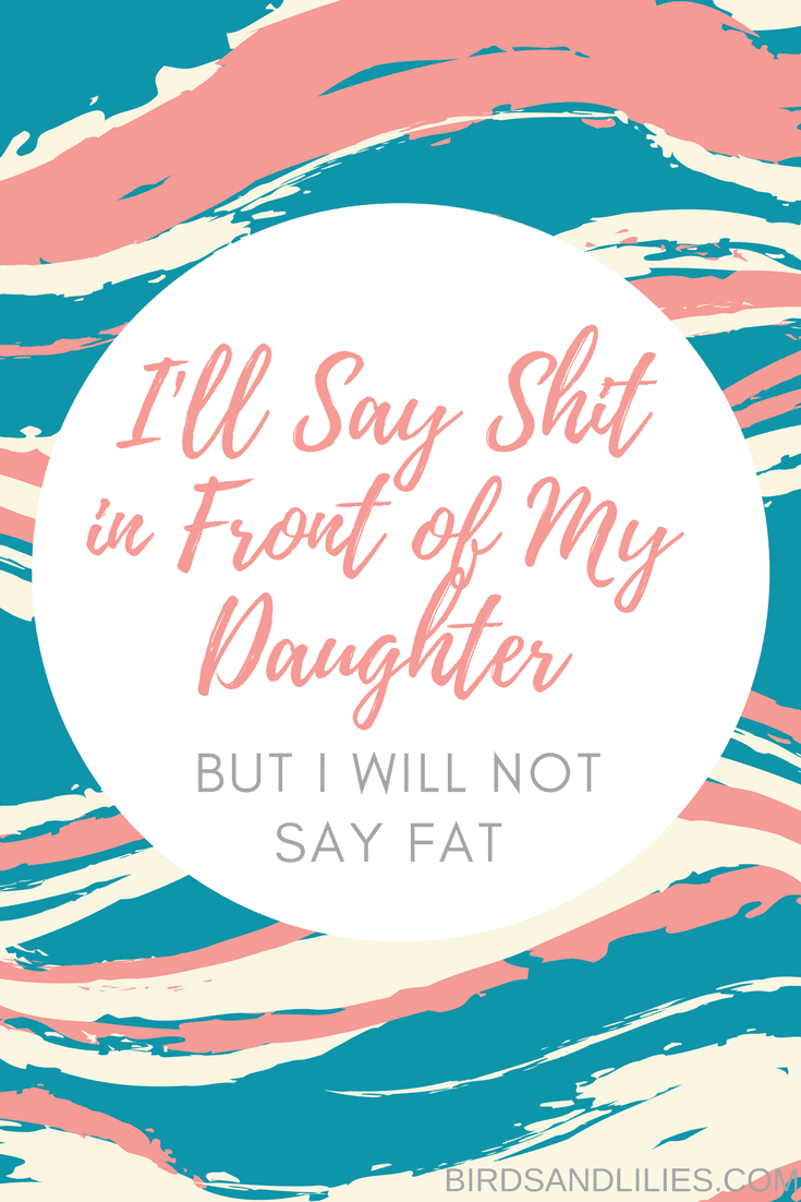 I'll Say Shit in Front of My Daughter, But I Will Not Say Fat | Birds and Lilies